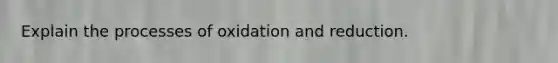 Explain the processes of oxidation and reduction.