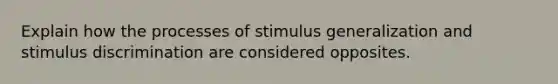 Explain how the processes of stimulus generalization and stimulus discrimination are considered opposites.