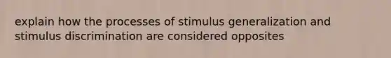 explain how the processes of <a href='https://www.questionai.com/knowledge/kc46krCYh1-stimulus-generalization' class='anchor-knowledge'>stimulus generalization</a> and stimulus discrimination are considered opposites