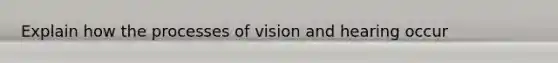 Explain how the processes of vision and hearing occur