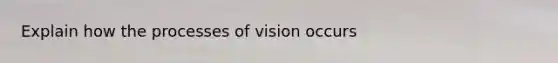 Explain how the processes of vision occurs