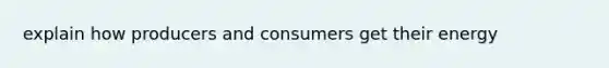 explain how producers and consumers get their energy