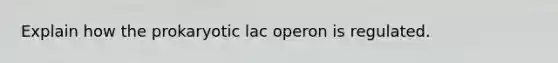 Explain how the prokaryotic lac operon is regulated.