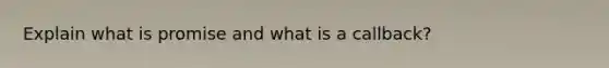 Explain what is promise and what is a callback?