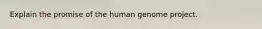 Explain the promise of the human genome project.