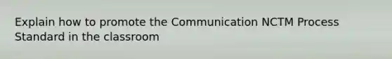 Explain how to promote the Communication NCTM Process Standard in the classroom