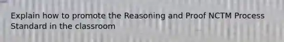 Explain how to promote the Reasoning and Proof NCTM Process Standard in the classroom