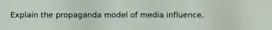 Explain the propaganda model of media influence.