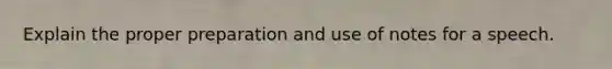 Explain the proper preparation and use of notes for a speech.