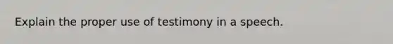 Explain the proper use of testimony in a speech.