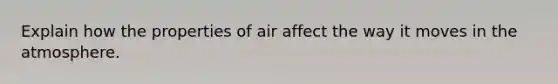 Explain how the properties of air affect the way it moves in the atmosphere.