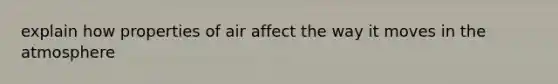 explain how properties of air affect the way it moves in the atmosphere