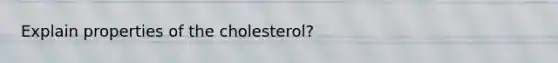 Explain properties of the cholesterol?