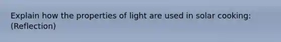 Explain how the properties of light are used in solar cooking: (Reflection)