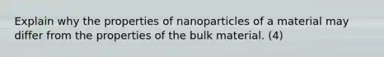 Explain why the properties of nanoparticles of a material may differ from the properties of the bulk material. (4)