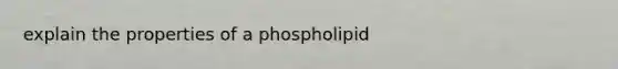 explain the properties of a phospholipid