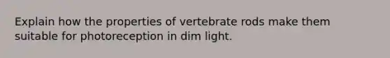 Explain how the properties of vertebrate rods make them suitable for photoreception in dim light.