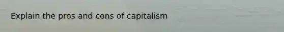 Explain the pros and cons of capitalism