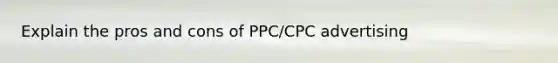 Explain the pros and cons of PPC/CPC advertising