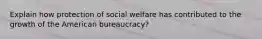 Explain how protection of social welfare has contributed to the growth of the American bureaucracy?