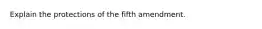 Explain the protections of the fifth amendment.