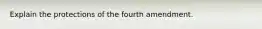 Explain the protections of the fourth amendment.