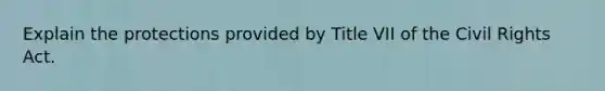 Explain the protections provided by Title VII of the Civil Rights Act.