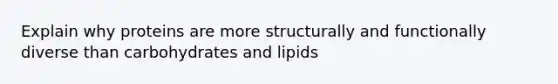 Explain why proteins are more structurally and functionally diverse than carbohydrates and lipids