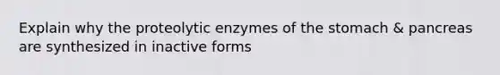 Explain why the proteolytic enzymes of <a href='https://www.questionai.com/knowledge/kLccSGjkt8-the-stomach' class='anchor-knowledge'>the stomach</a> & pancreas are synthesized in inactive forms