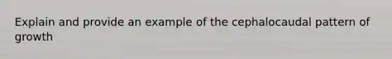 Explain and provide an example of the cephalocaudal pattern of growth