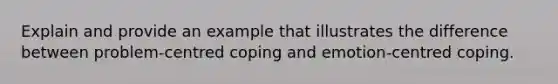 Explain and provide an example that illustrates the difference between problem-centred coping and emotion-centred coping.