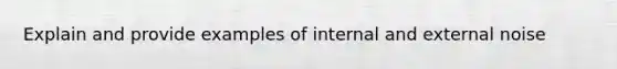 Explain and provide examples of internal and external noise