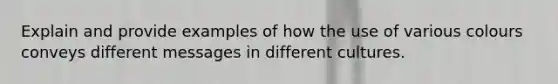 Explain and provide examples of how the use of various colours conveys different messages in different cultures.