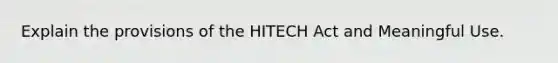 Explain the provisions of the HITECH Act and Meaningful Use.