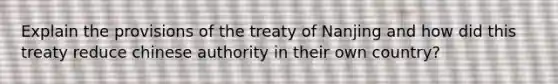 Explain the provisions of the treaty of Nanjing and how did this treaty reduce chinese authority in their own country?