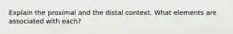 Explain the proximal and the distal context. What elements are associated with each?