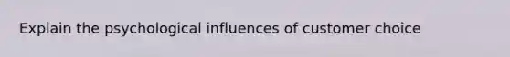 Explain the psychological influences of customer choice