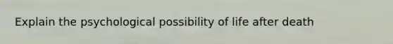 Explain the psychological possibility of life after death