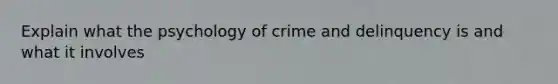 Explain what the psychology of crime and delinquency is and what it involves