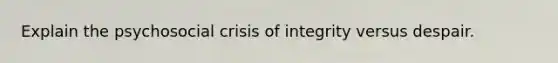 Explain the psychosocial crisis of integrity versus despair.