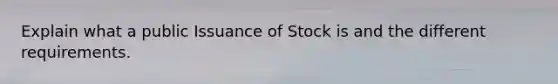 Explain what a public Issuance of Stock is and the different requirements.