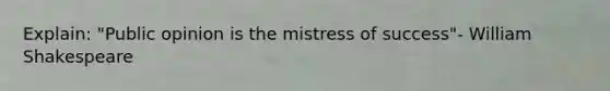 Explain: "Public opinion is the mistress of success"- William Shakespeare
