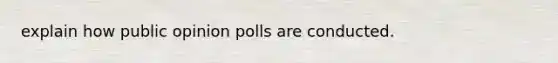 explain how public opinion polls are conducted.