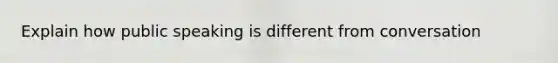 Explain how public speaking is different from conversation