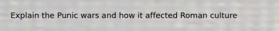 Explain the Punic wars and how it affected Roman culture
