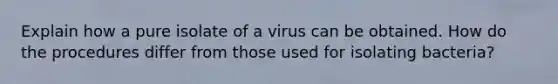 Explain how a pure isolate of a virus can be obtained. How do the procedures differ from those used for isolating bacteria?