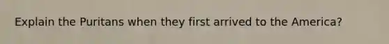 Explain the Puritans when they first arrived to the America?