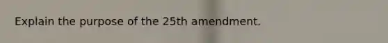 Explain the purpose of the 25th amendment.