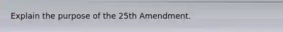 Explain the purpose of the 25th Amendment.