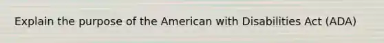 Explain the purpose of the American with Disabilities Act (ADA)